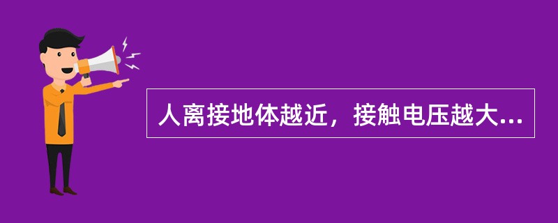 人离接地体越近，接触电压越大；离接地体越远，则接触电压越小，在距离接地体处须20m以外时，接触电压几乎为0。（）