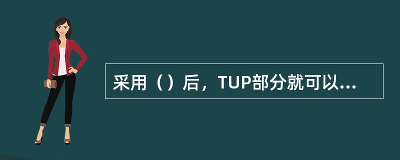 采用（）后，TUP部分就可以不用。