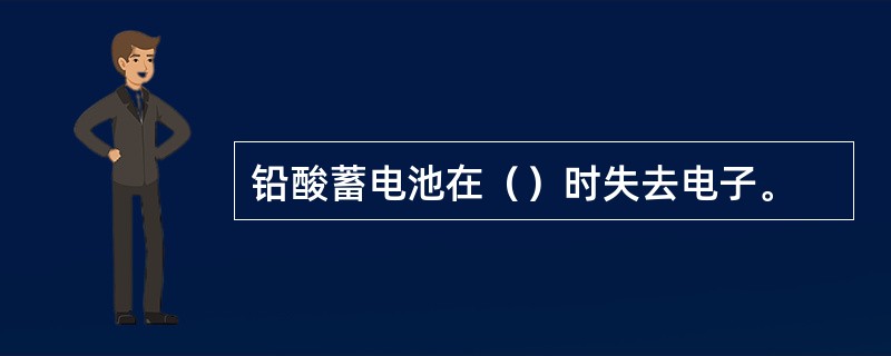 铅酸蓄电池在（）时失去电子。