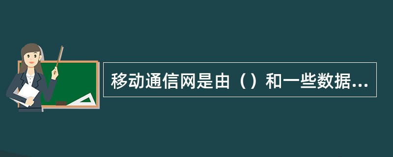 移动通信网是由（）和一些数据库组成。