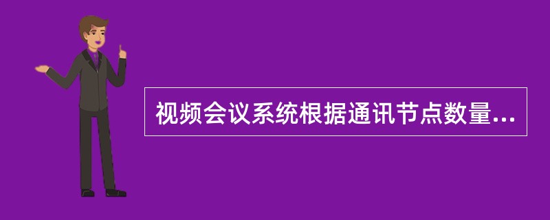 视频会议系统根据通讯节点数量分为点对点视频会议系统和多点视频会议系统两大类。