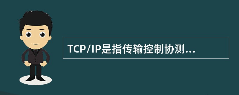 TCP/IP是指传输控制协测网际协议，因两个主要TCP协议和IP协议而得名，它已成为国际互联网与所有网络进行交流的语言，是国际互联网标准连接协议。