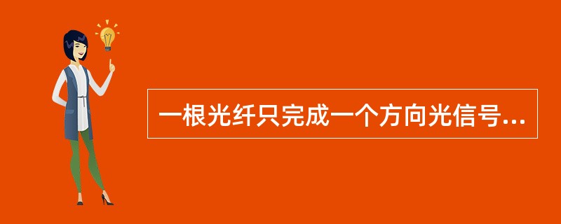 一根光纤只完成一个方向光信号的传输，反向光信号的传输由另一根光纤来完成，因此同一波长在两个方向上不可以重复利用。（）