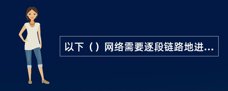 以下（）网络需要逐段链路地进行差错控制和流量控制。