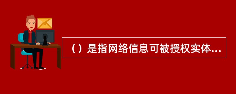 （）是指网络信息可被授权实体正确访问，并按要求能正常使用或在非正常情况下能恢复使用的特性，即在系统运行时能正确存取所需信息，当系统遭受攻击或破坏时，能迅速恢复并能投入使用。