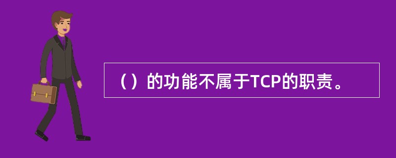 （）的功能不属于TCP的职责。