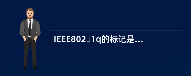 IEEE8021q的标记是在以太帧头和数据之间插入（）比特来标示的，因此，理论上在一个网络中最多可以有212=4096个虚拟局域网。