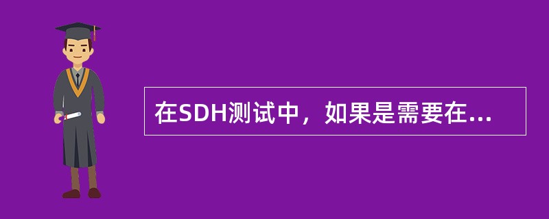 在SDH测试中，如果是需要在SDH支路口观察误码，一般采用TSS1信号结构，如果仪表不支持TSS1结构，可采用TSS5信号结构。（）