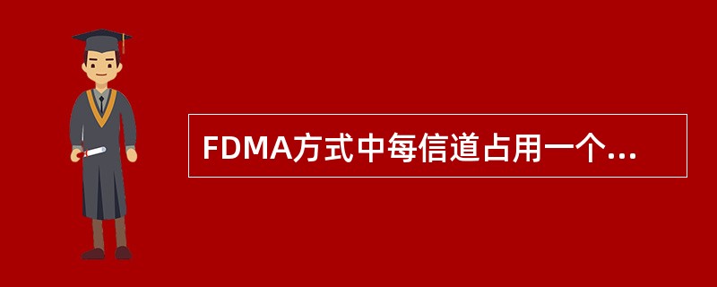 FDMA方式中每信道占用一个载频，为了在有限的频谱中增加信道数量，系统希望信道间隔越宽越好。（）