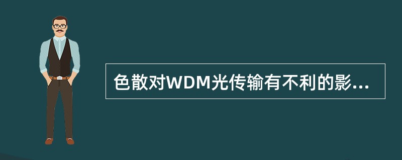 色散对WDM光传输有不利的影响，其数值越小越好，最佳值为零。（）