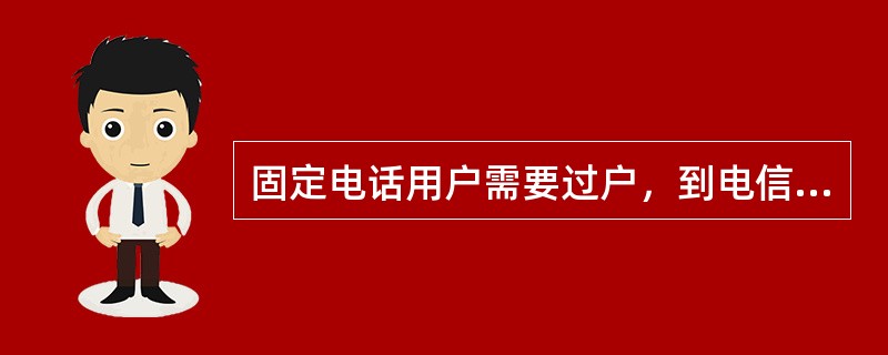固定电话用户需要过户，到电信营业网点办理相关手续时，必须带（）。