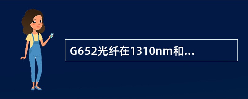 G652光纤在1310nm和1550nm波长上描述正确的有（）。