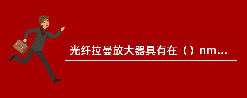 光纤拉曼放大器具有在（）nm全波段实现光放大的优点。