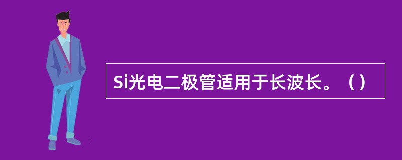 Si光电二极管适用于长波长。（）