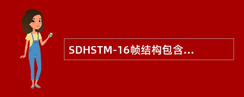 SDHSTM-16帧结构包含9行和（）列字节的矩形块状结构组成。