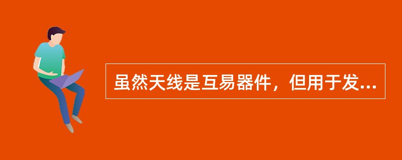 虽然天线是互易器件，但用于发射天线的设计无法用于接收天线。（）