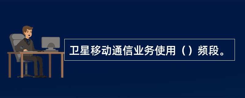 卫星移动通信业务使用（）频段。