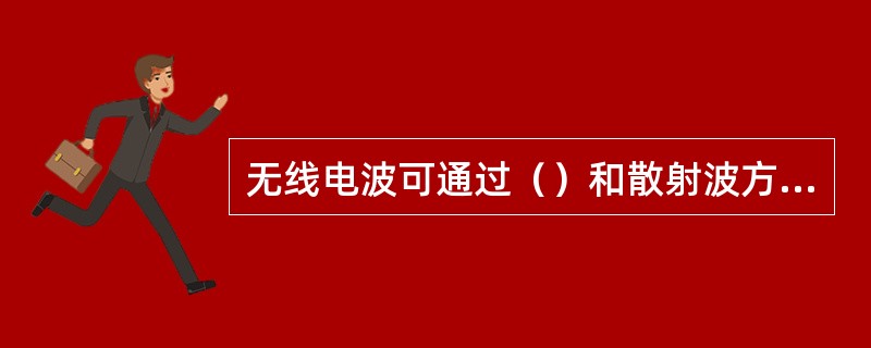 无线电波可通过（）和散射波方式从发射天线传播到接收天线。