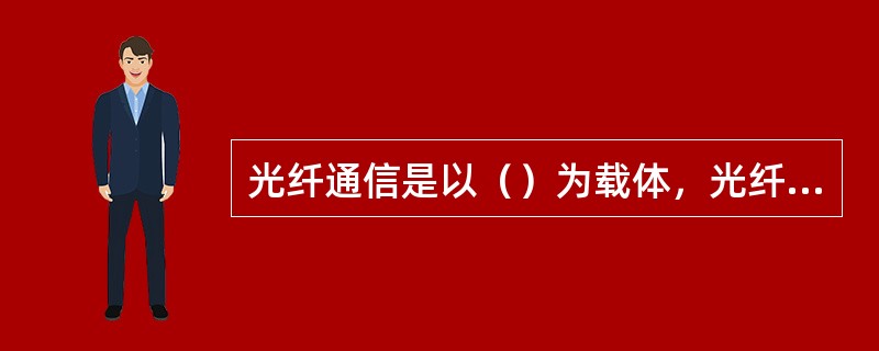 光纤通信是以（）为载体，光纤为传输媒体的通信方式。