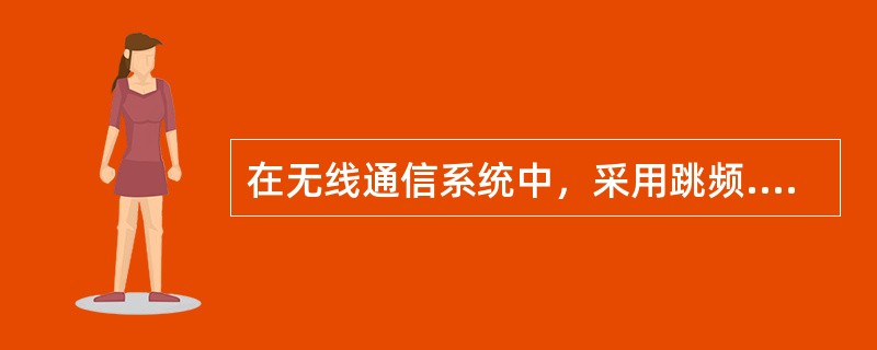 在无线通信系统中，采用跳频.扩频或直接序列扩频技术实现时间隐分集作用。（）