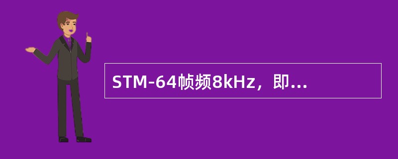 STM-64帧频8kHz，即每秒传送8000帧；一帧的周期为（）us。