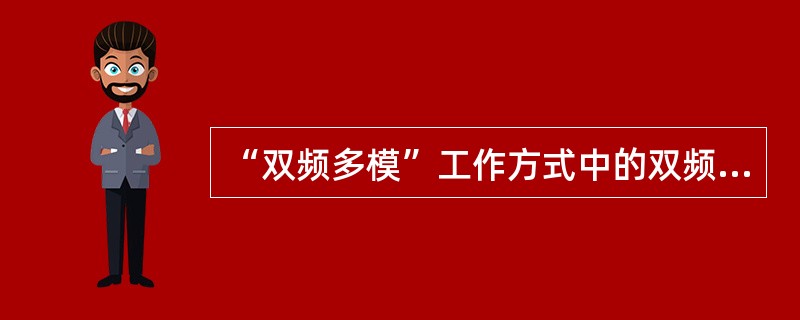 “双频多模”工作方式中的双频是指WLAN可工作在2.4GHz和5GHz两个频段上，多模是指WLAN可工作于多个标准之中。（）