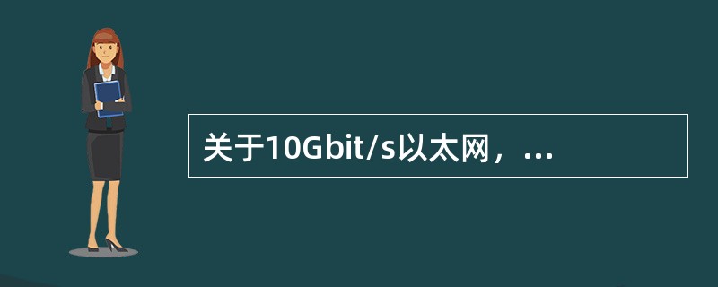 关于10Gbit/s以太网，下列说法中正确的是（）。