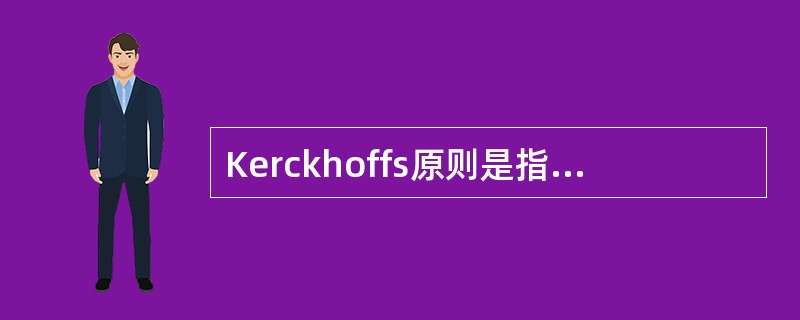 Kerckhoffs原则是指：密码体制的安全仅仅依赖于算法的保密。