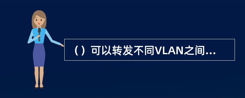 （）可以转发不同VLAN之间的通信。