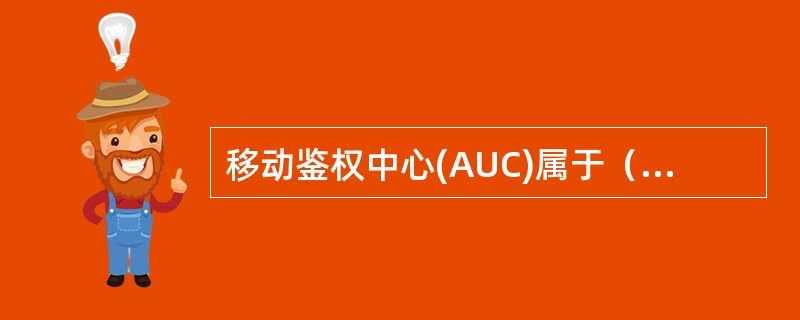 移动鉴权中心(AUC)属于（）的一个功能单元部分，专门用于GSM系统的安全性管理。