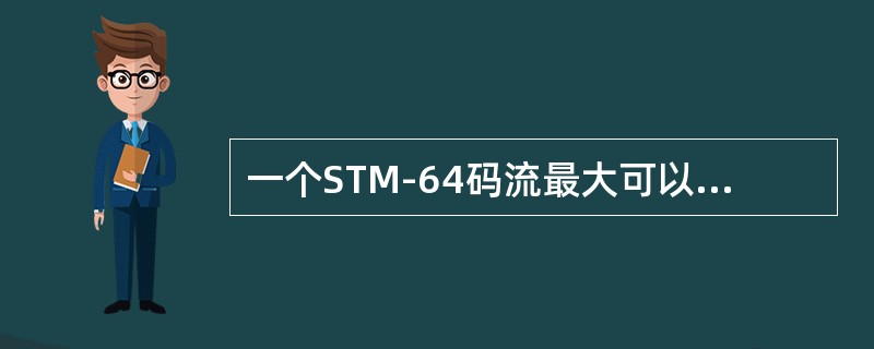 一个STM-64码流最大可以由（）个STM-1码流复用而成。