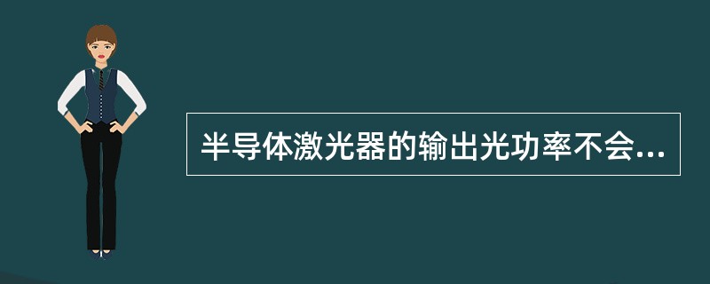 半导体激光器的输出光功率不会随温度而变化。（）