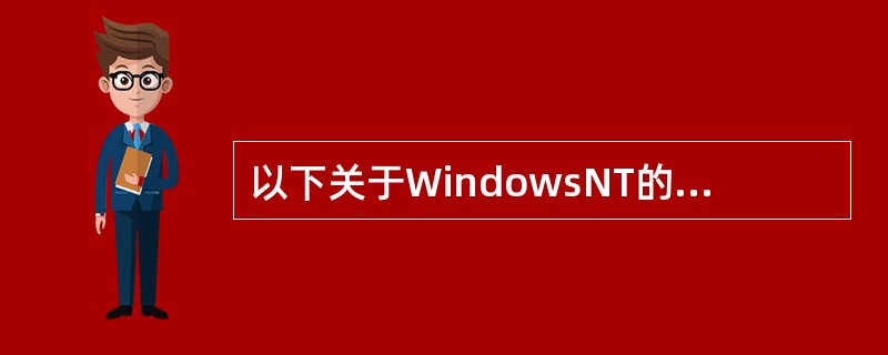 以下关于WindowsNT的描述中，正确的有（）。