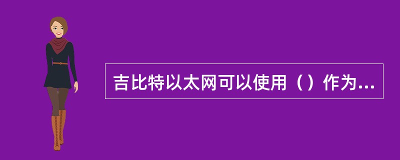 吉比特以太网可以使用()作为传输介质。 吉比特以太网可以使用()作为传输介质。