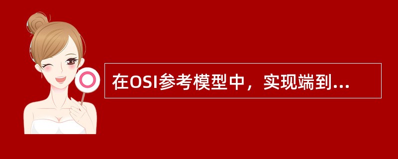 在OSI参考模型中，实现端到端的应答、分组排序和流量控制功能的协议层是（）。