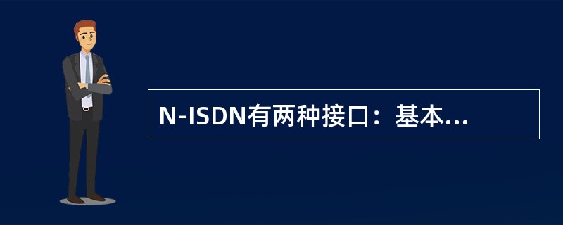 N-ISDN有两种接口：基本速率接口(2B+D)和基群速率接口(30B+D)，有关这两种接口的描述中，正确的是（）。