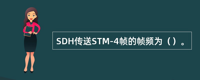 SDH传送STM-4帧的帧频为（）。