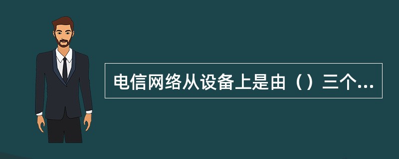 电信网络从设备上是由（）三个基本部分组成的。