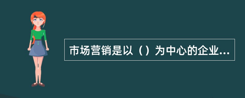 市场营销是以（）为中心的企业综合活动。