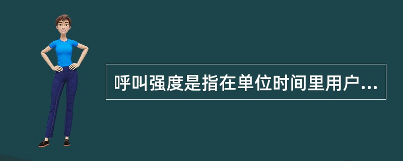 呼叫强度是指在单位时间里用户为实现通信所发生的（）。