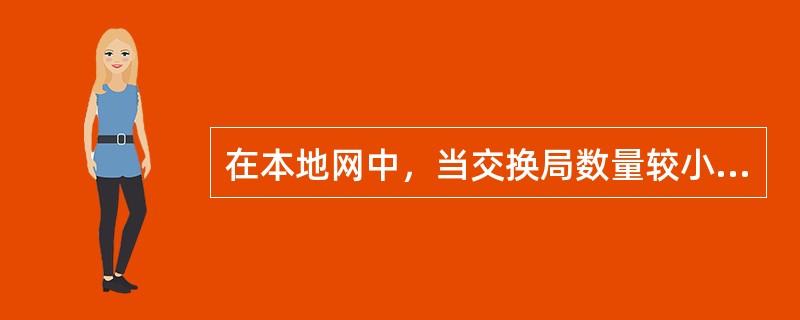 在本地网中，当交换局数量较小，各局交换机容量大时，适合采用（）结构。