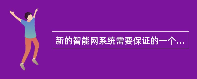 新的智能网系统需要保证的一个主要特征是更高层次的（）。