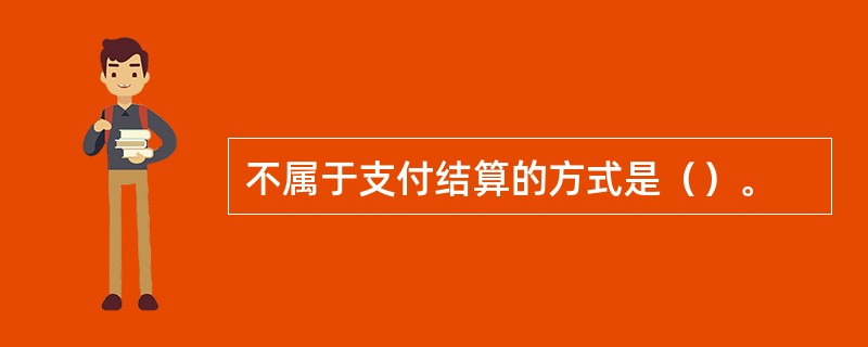 不属于支付结算的方式是（）。