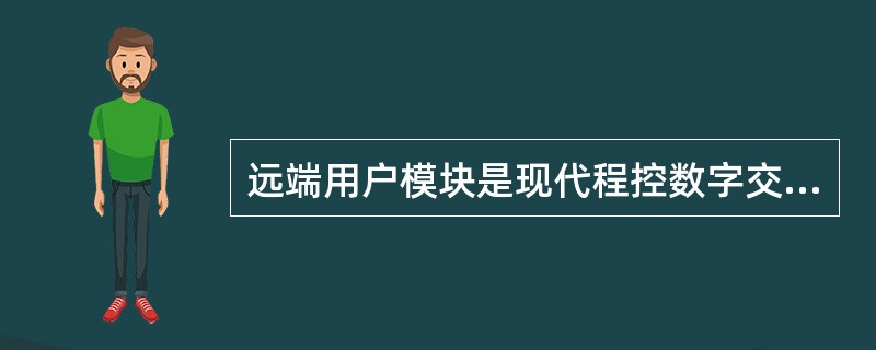 远端用户模块是现代程控数字交换机所普遍采用的一种外围模块，通常设置在远离交换局(母局)的用户密集的区域。（）