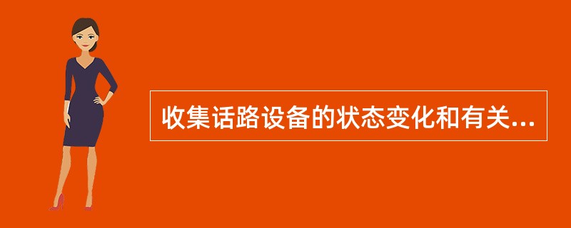 收集话路设备的状态变化和有关的信令信息称为（）。