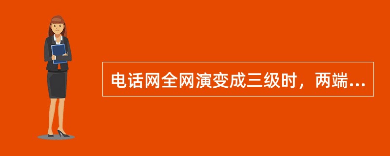 电话网全网演变成三级时，两端局之间最大的串接交换中心数最多为（）个。