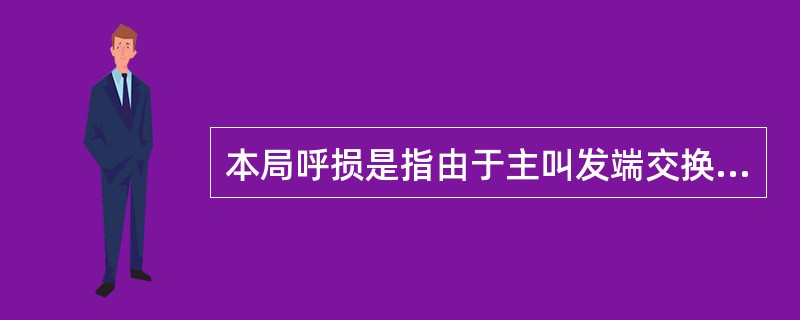 本局呼损是指由于主叫发端交换机到被叫收端交换机的呼损。（）