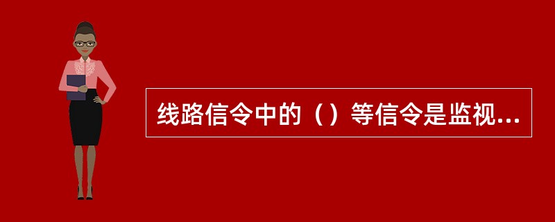 线路信令中的（）等信令是监视话路的建立和拆除用的，它是监视接续和反映呼叫进展的情况。