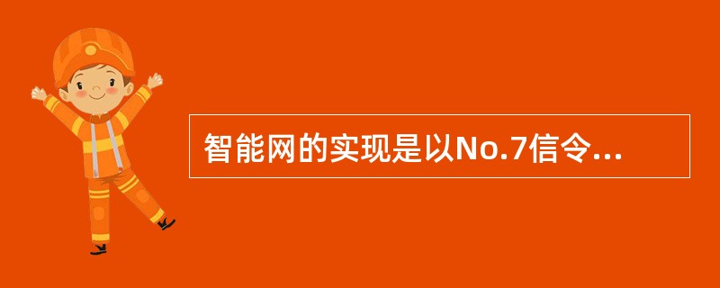 智能网的实现是以No.7信令网和大型集中数据库为基础的。（）