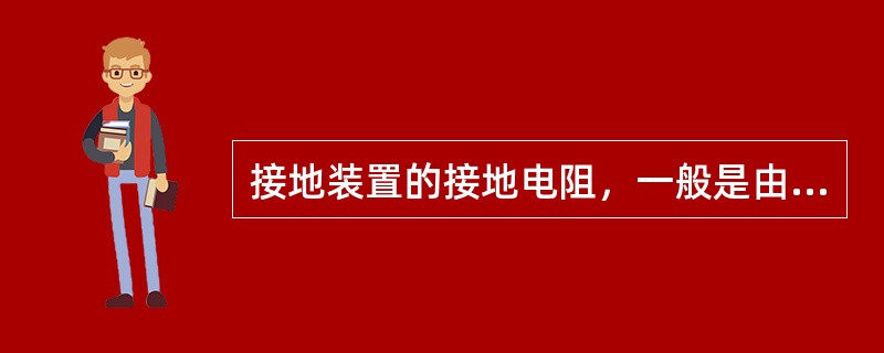 接地装置的接地电阻，一般是由接地引线电阻、接地体本身电阻、接地体与土壤的接触电阻以及接地体周围呈现电流区域内的散流电阻四部分组成，其中影响最大的是散流电阻和接触电阻。（）